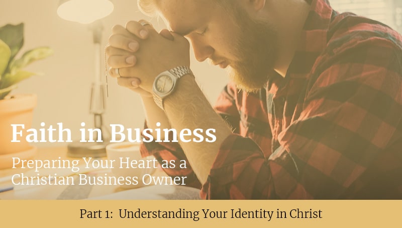 A man with a beard sits at a table, hands clasped in prayer, looking down. Text overlays include "Faith in Business" and "Preparing Your Heart as a Christian Business Owner," with a subtitle about understanding identity in Christ.