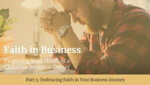 A man with a beard, wearing a plaid shirt, is sitting at a table with his hands clasped in prayer. Text on the image reads 'Faith in Business: Preparing Your Heart as a Christian Business Owner' and 'Part 5: Embracing Faith in Your Business Journey'.