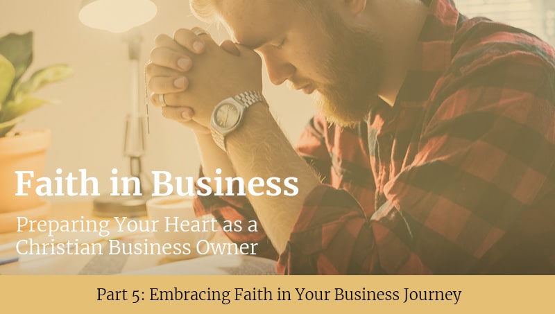 A man with a beard, wearing a plaid shirt, is sitting at a table with his hands clasped in prayer. Text on the image reads 'Faith in Business: Preparing Your Heart as a Christian Business Owner' and 'Part 5: Embracing Faith in Your Business Journey'.